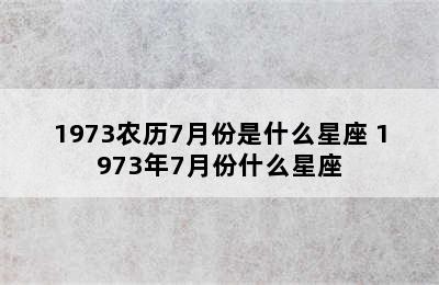 1973农历7月份是什么星座 1973年7月份什么星座